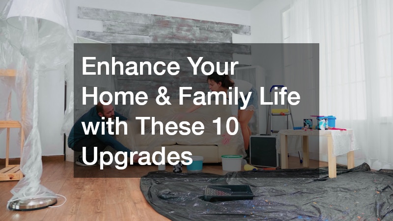 Enhance Your Home & Family Life with These 10 Upgrades