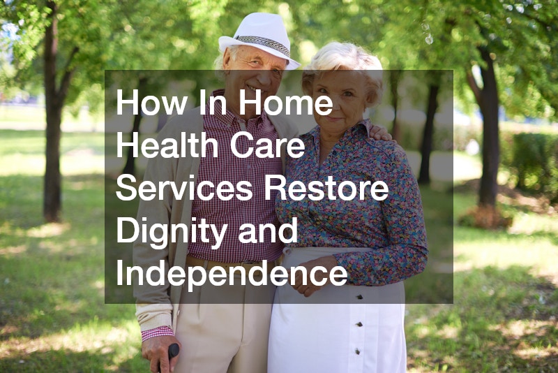 How In Home Health Care Services Restore Dignity and Independence