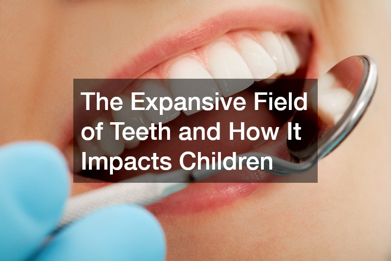 The Expansive Field of Teeth and How It Impacts Children