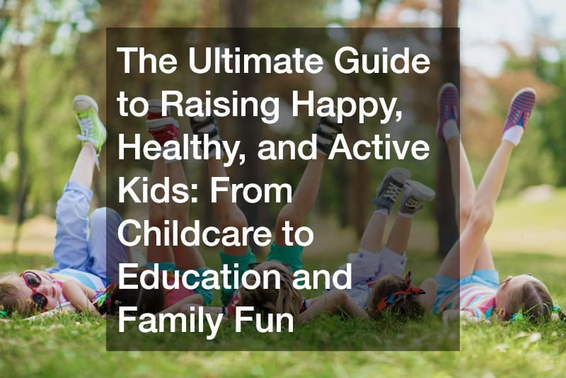 The Ultimate Guide to Raising Happy, Healthy, and Active Kids  From Childcare to Education and Family Fun